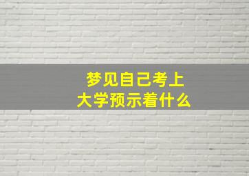 梦见自己考上大学预示着什么