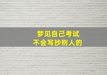 梦见自己考试不会写抄别人的