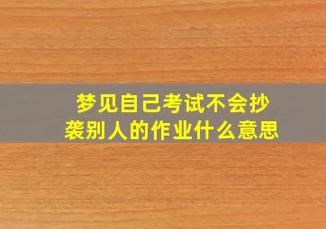 梦见自己考试不会抄袭别人的作业什么意思