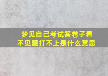 梦见自己考试答卷子看不见题打不上是什么意思