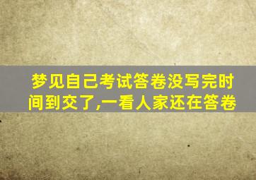 梦见自己考试答卷没写完时间到交了,一看人家还在答卷