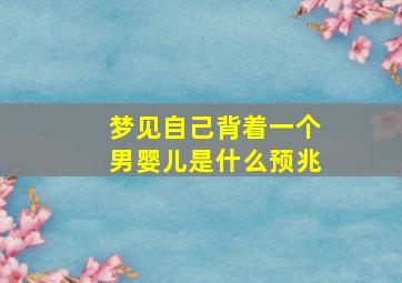 梦见自己背着一个男婴儿是什么预兆