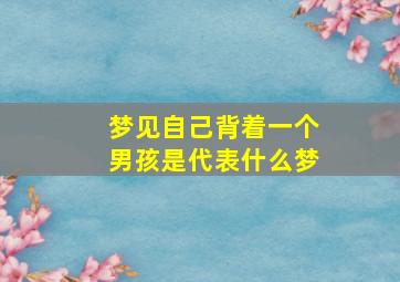 梦见自己背着一个男孩是代表什么梦