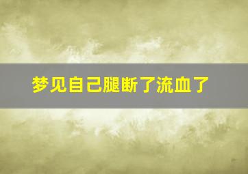 梦见自己腿断了流血了