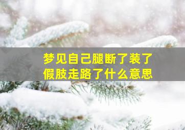 梦见自己腿断了装了假肢走路了什么意思