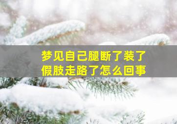 梦见自己腿断了装了假肢走路了怎么回事