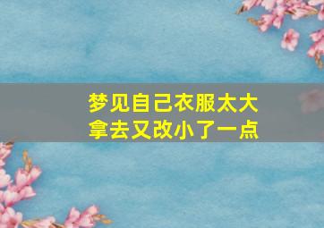 梦见自己衣服太大拿去又改小了一点