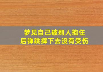 梦见自己被别人抱住后弹跳摔下去没有受伤