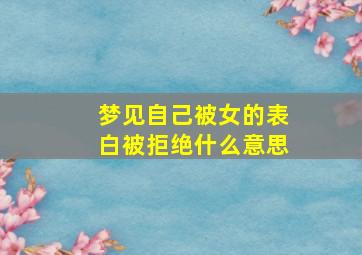 梦见自己被女的表白被拒绝什么意思