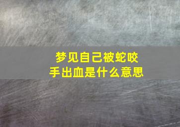 梦见自己被蛇咬手出血是什么意思