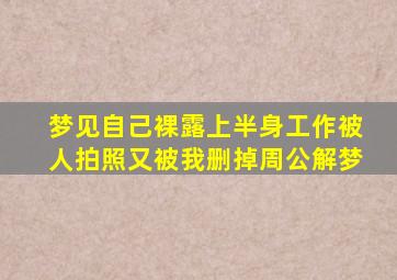 梦见自己裸露上半身工作被人拍照又被我删掉周公解梦