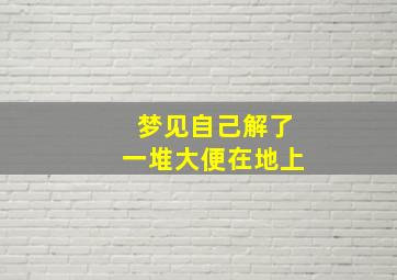 梦见自己解了一堆大便在地上