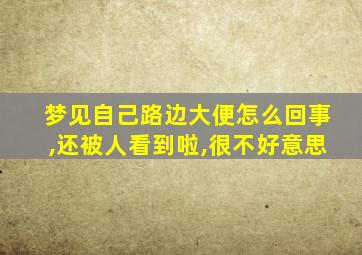 梦见自己路边大便怎么回事,还被人看到啦,很不好意思