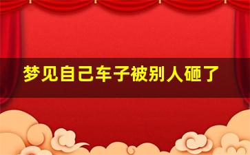 梦见自己车子被别人砸了