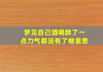 梦见自己酒喝醉了一点力气都没有了啥意思