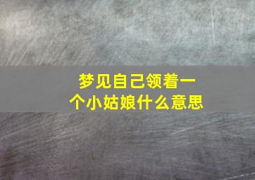 梦见自己领着一个小姑娘什么意思