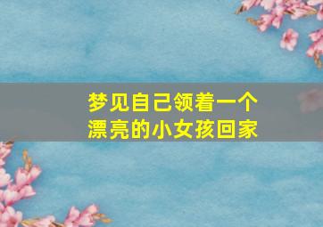 梦见自己领着一个漂亮的小女孩回家