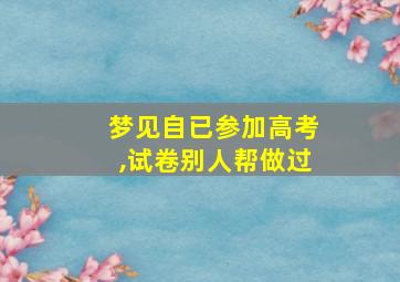 梦见自已参加高考,试卷别人帮做过