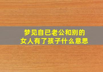 梦见自已老公和别的女人有了孩子什么意思