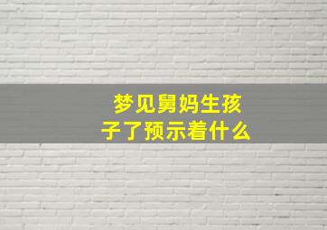 梦见舅妈生孩子了预示着什么