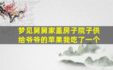 梦见舅舅家盖房子院子供给爷爷的苹果我吃了一个