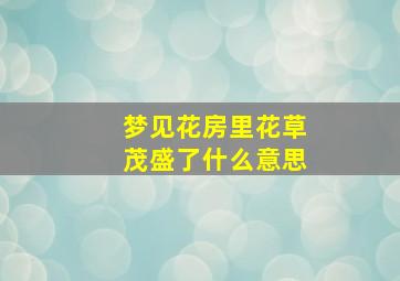 梦见花房里花草茂盛了什么意思