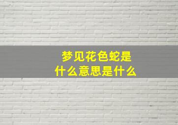 梦见花色蛇是什么意思是什么