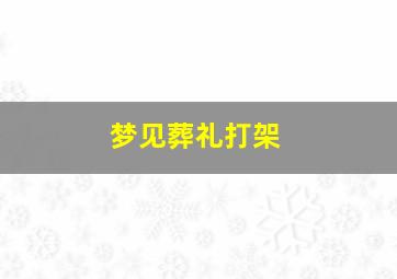 梦见葬礼打架