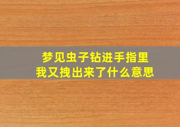 梦见虫子钻进手指里我又拽出来了什么意思