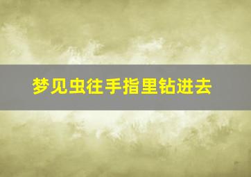 梦见虫往手指里钻进去