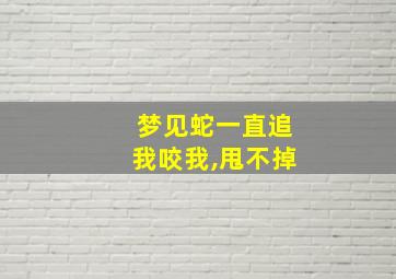 梦见蛇一直追我咬我,甩不掉