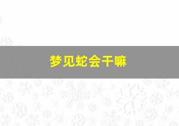 梦见蛇会干嘛