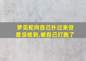 梦见蛇向自己扑过来但是没咬到,被自己打跑了