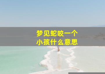 梦见蛇咬一个小孩什么意思