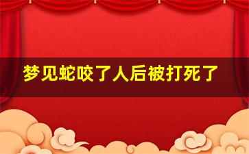 梦见蛇咬了人后被打死了