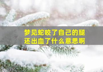 梦见蛇咬了自己的腿还出血了什么意思啊