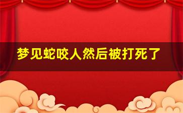 梦见蛇咬人然后被打死了