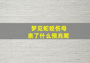 梦见蛇咬伤母亲了什么预兆呢