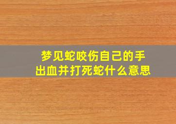 梦见蛇咬伤自己的手出血并打死蛇什么意思