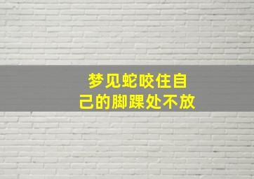 梦见蛇咬住自己的脚踝处不放