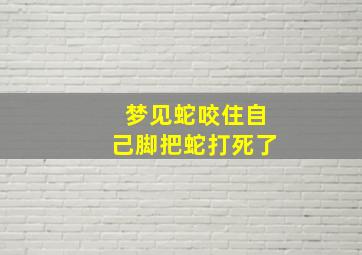 梦见蛇咬住自己脚把蛇打死了