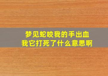 梦见蛇咬我的手出血我它打死了什么意思啊