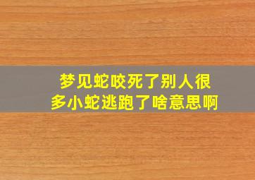 梦见蛇咬死了别人很多小蛇逃跑了啥意思啊