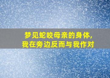 梦见蛇咬母亲的身体,我在旁边反而与我作对