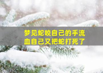 梦见蛇咬自己的手流血自己又把蛇打死了