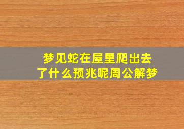 梦见蛇在屋里爬出去了什么预兆呢周公解梦