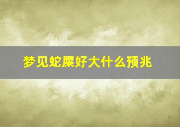 梦见蛇屎好大什么预兆