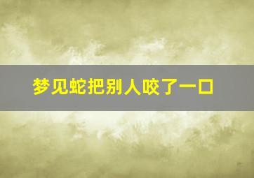 梦见蛇把别人咬了一口