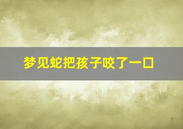 梦见蛇把孩子咬了一口