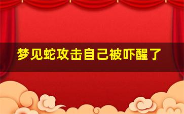 梦见蛇攻击自己被吓醒了